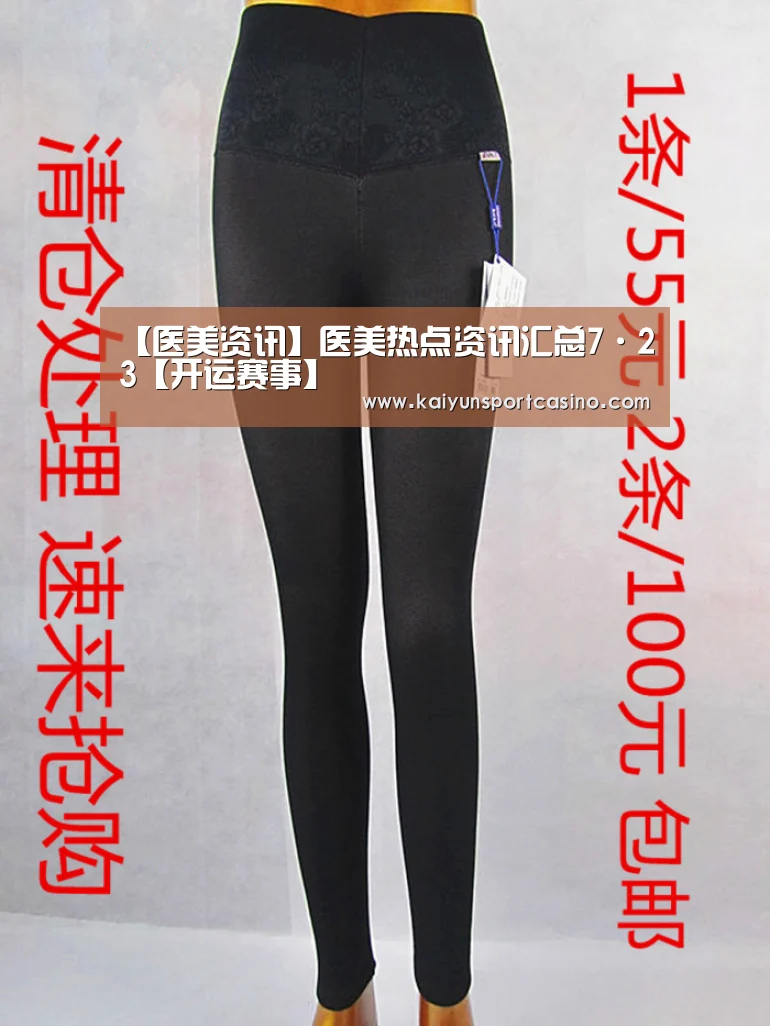 【医美资讯】医美热点资讯汇总7·23【开运赛事】(图2) 开运官网