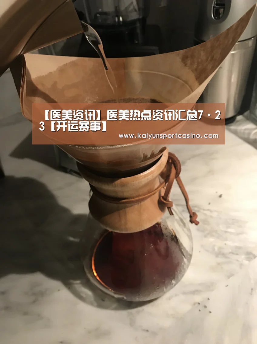 【医美资讯】医美热点资讯汇总7·23【开运赛事】(图3) 开运官网