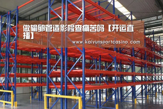 做输卵管造影检查痛苦吗【开运直播】(图1) 开运官网