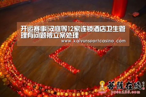 开运赛事|汉庭等12家连锁酒店卫生管理有问题被立案处理(图1) 开运官网